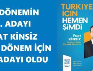 27.DÖNEMİN MİLLETVEKİLİ ADAYI FUAT KİNSİZ 28. DÖNEM İÇİN ADAY ADAYI OLDU